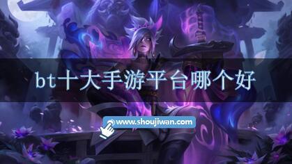 bt十大手游平台哪个好-bt手游平台排行榜推荐