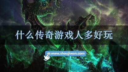 什么传奇游戏人多好玩-好玩人多的传奇手游排行榜