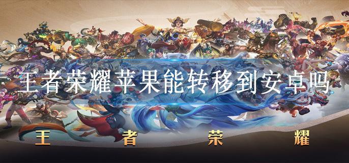 王者荣耀苹果能转移到安卓吗