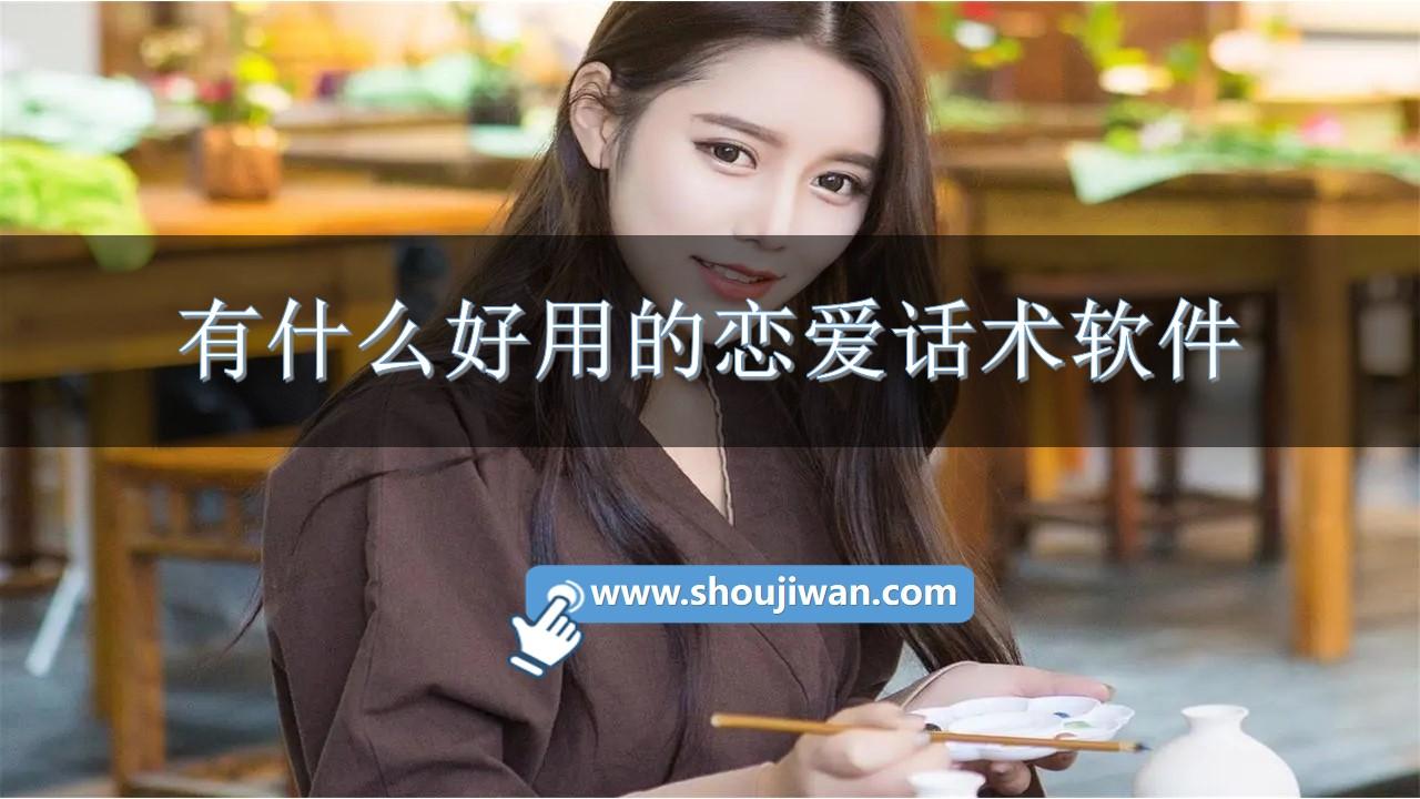 有什么好用的恋爱话术软件-高级恋爱话术软件推荐免费