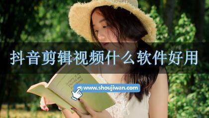 抖音剪辑视频什么软件好用-好用的剪辑视频软件推荐下载