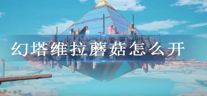 幻塔维拉蘑菇怎么开