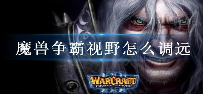 魔兽争霸视野怎么调远