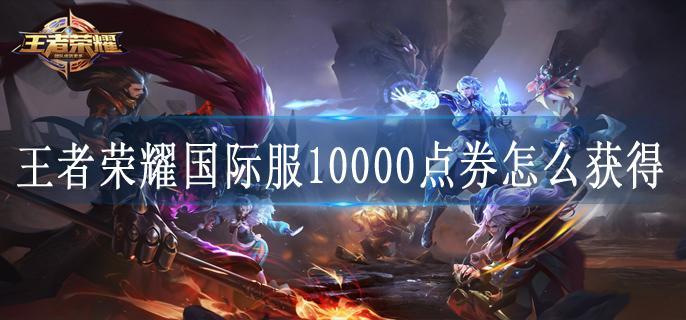 王者荣耀国际服10000点券怎么获得