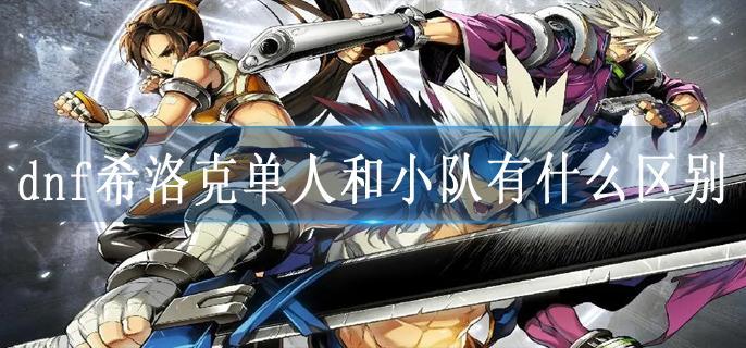dnf希洛克单人和小队有什么区别