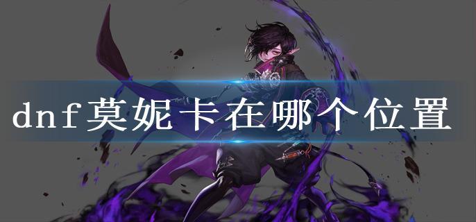 dnf莫妮卡在哪个位置