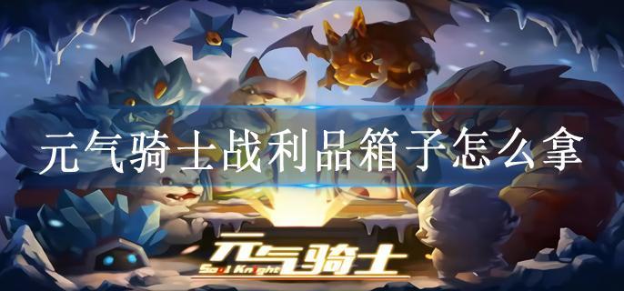 元气骑士战利品箱子怎么拿