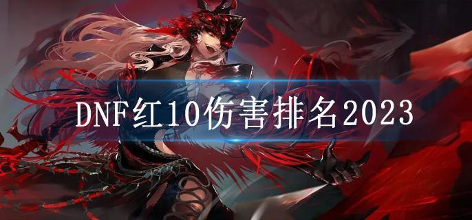DNF红10伤害排名2023