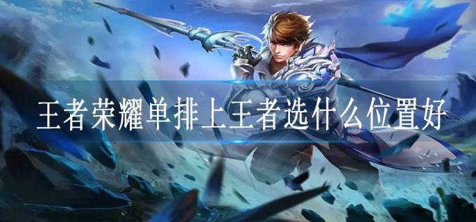 王者荣耀单排上王者选什么位置好