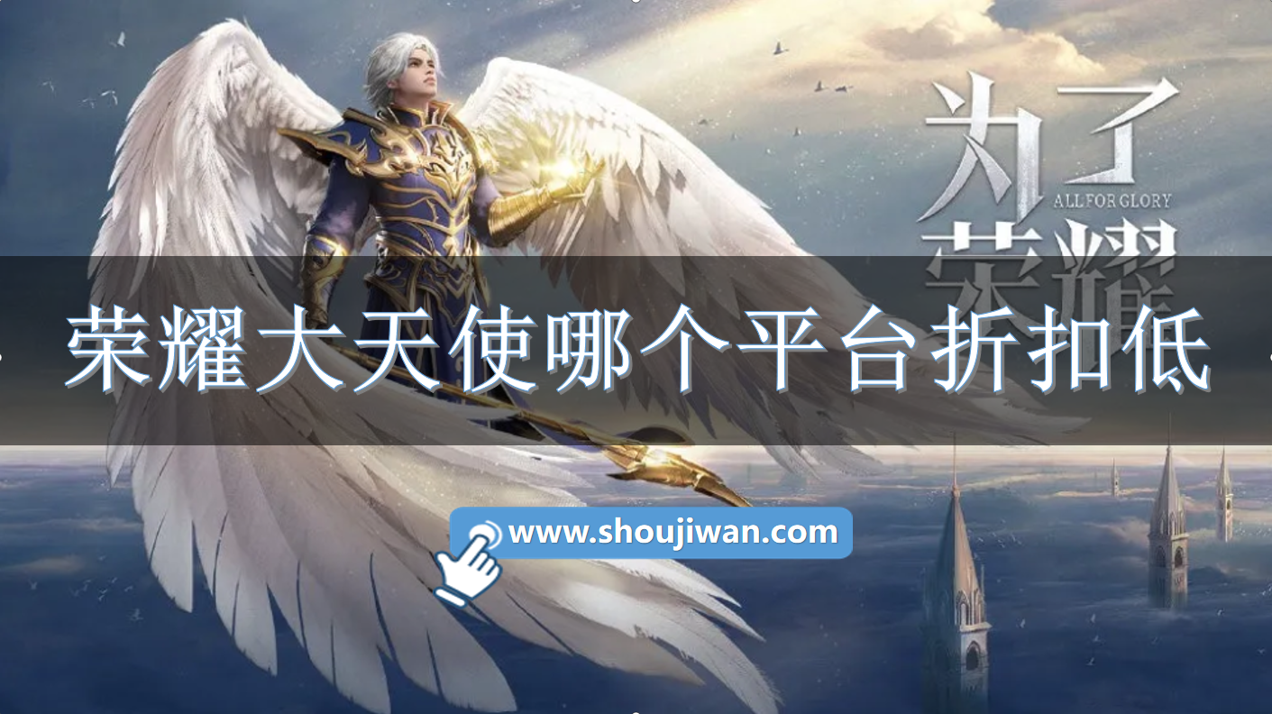 荣耀大天使哪个平台折扣低-荣耀大天使折扣平台充值前十名