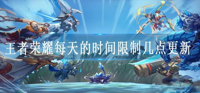 王者荣耀每天的时间限制几点更新