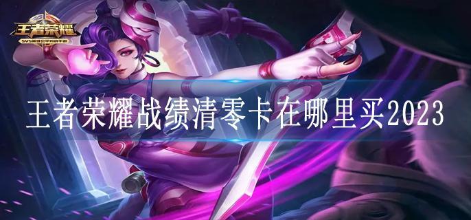 王者荣耀战绩清零卡在哪里买2023