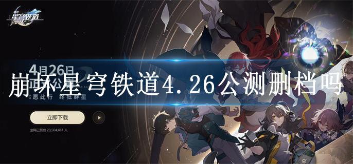 崩坏星穹铁道4.26公测删档吗