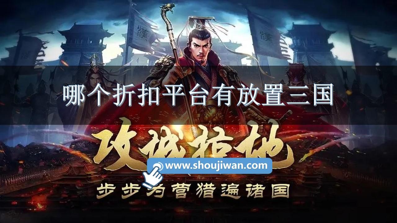 哪个折扣平台有放置三国-放置三国充值折扣平台推荐