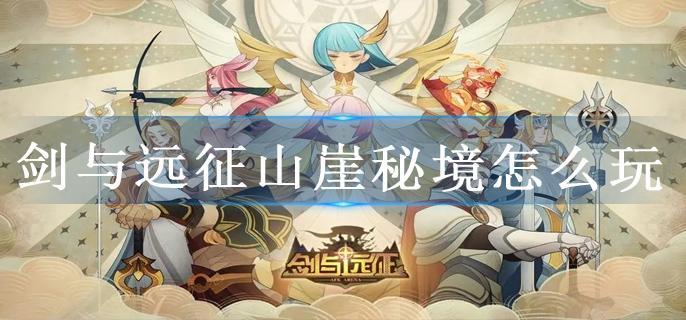 剑与远征山崖秘境怎么玩