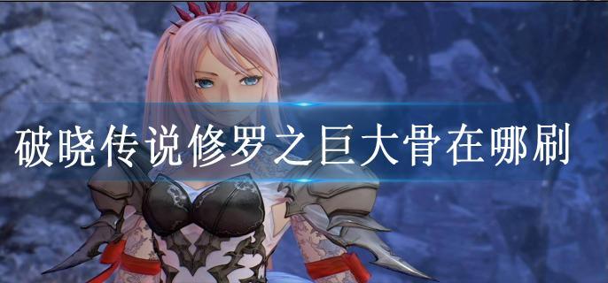 破晓传说修罗之巨大骨在哪刷