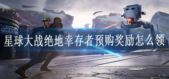 星球大战绝地幸存者预购奖励怎么领