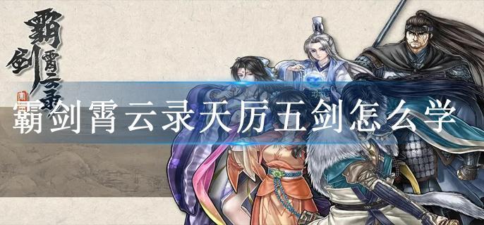 霸剑霄云录天厉五剑怎么学