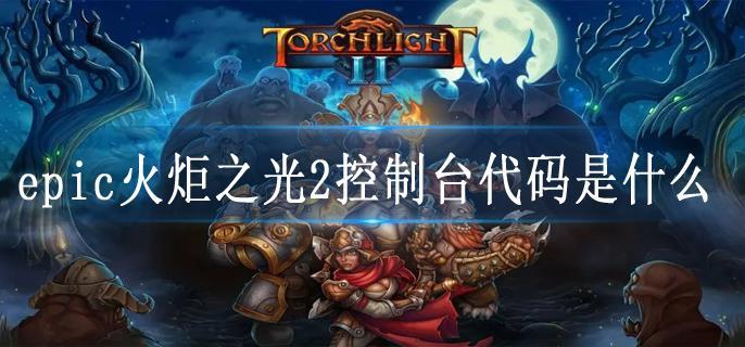 epic火炬之光2控制台代码是什么