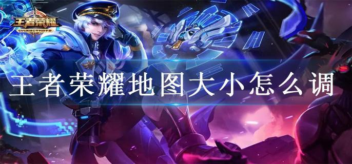 王者荣耀地图大小怎么调