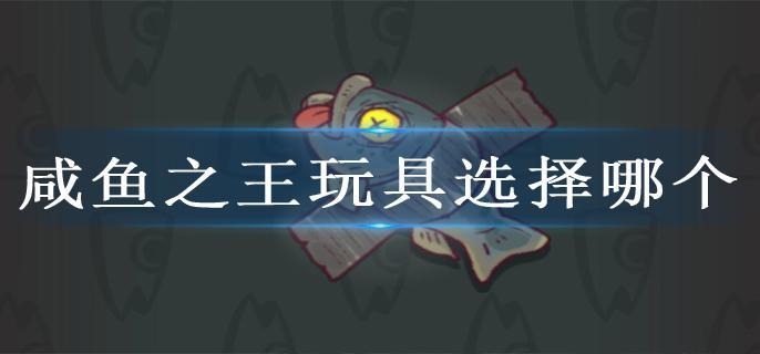 咸鱼之王玩具选择哪个