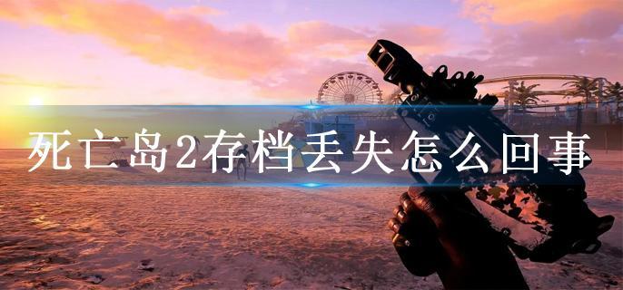 死亡岛2存档丢失怎么回事