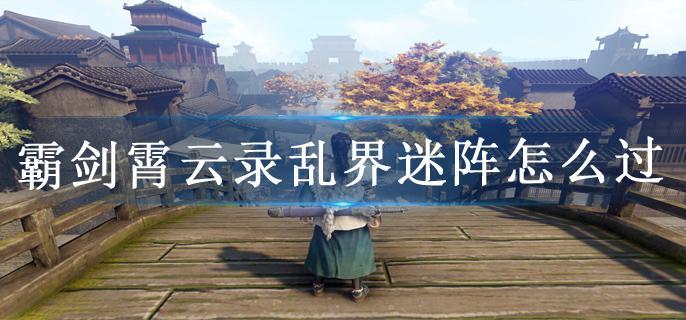 霸剑霄云录乱界迷阵怎么过