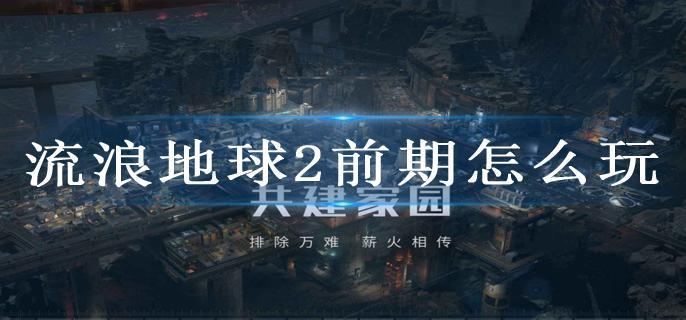 流浪地球2前期怎么玩