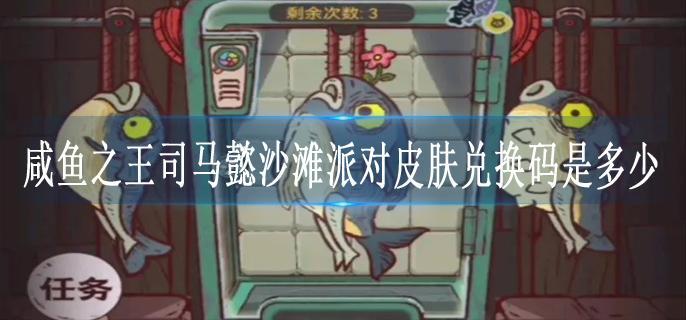 咸鱼之王司马懿沙滩派对皮肤兑换码是多少