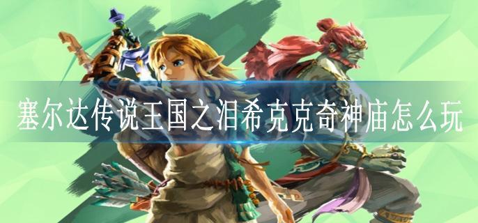 塞尔达传说王国之泪希克克奇神庙怎么玩