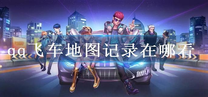 qq飞车地图记录在哪看