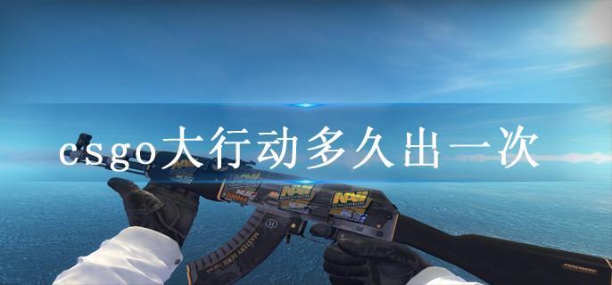 csgo大行动多久出一次
