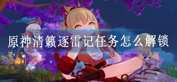 原神清籁逐雷记任务怎么解锁