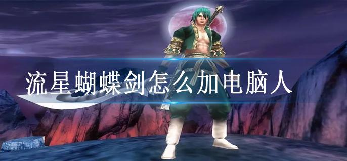 流星蝴蝶剑怎么加电脑人
