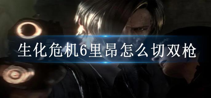 生化危机6里昂怎么切双枪