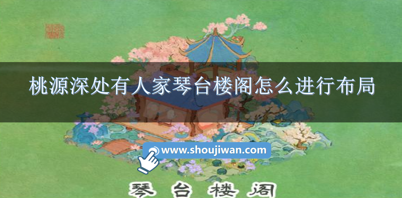 桃源深处有人家琴台楼阁怎么进行布局-桃源深处有人家琴台楼阁布局攻略