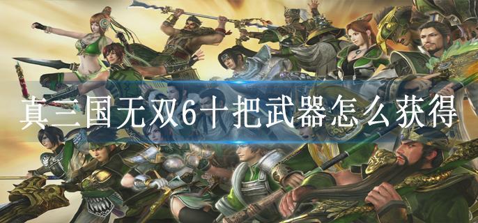 真三国无双6十把武器怎么获得