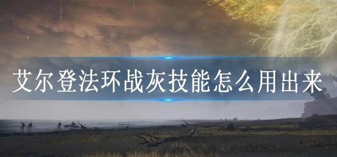艾尔登法环战灰技能怎么用出来