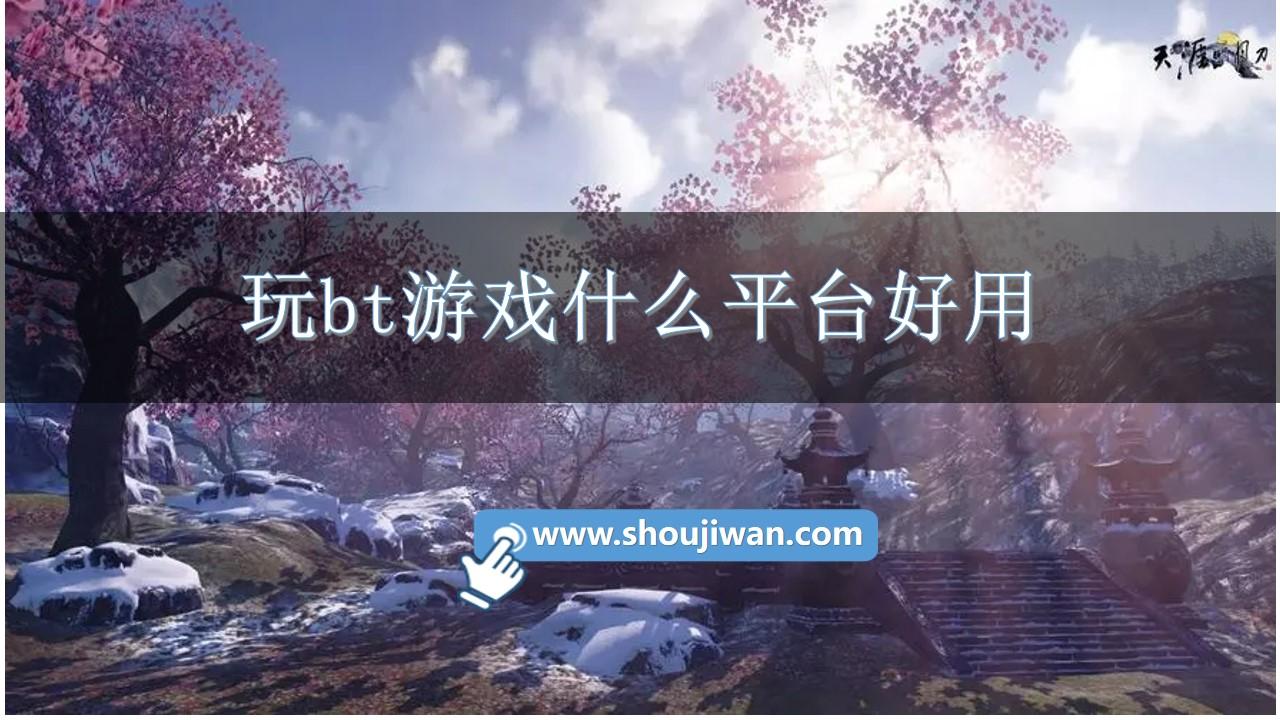 玩bt游戏什么平台好用-可以玩bt游戏的平台推荐