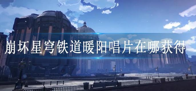 崩坏星穹铁道暖阳唱片在哪获得