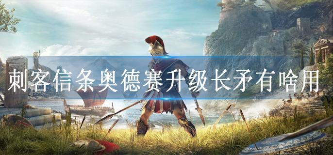 刺客信条奥德赛升级长矛有啥用