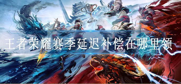 王者荣耀赛季延迟补偿在哪里领