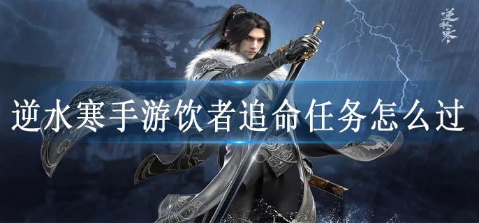 逆水寒手游饮者追命任务怎么过