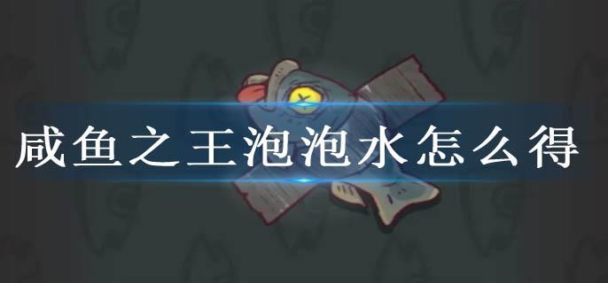 咸鱼之王泡泡水怎么得