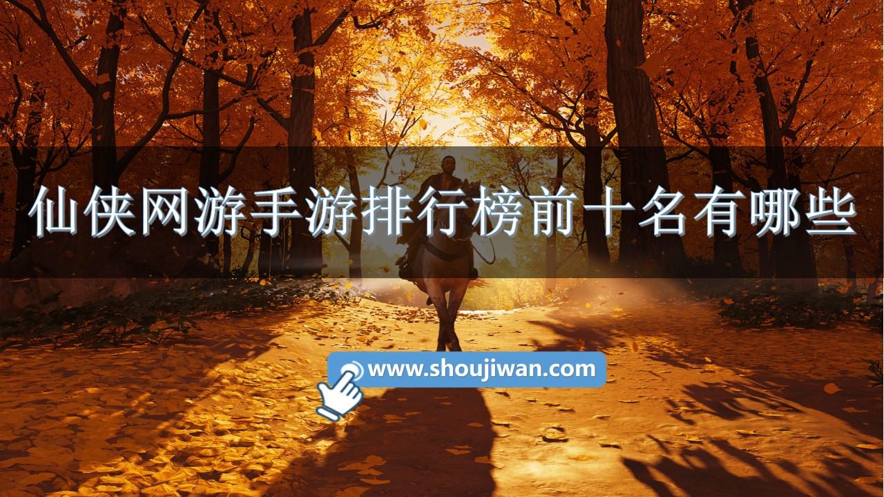 仙侠网游手游排行榜前十名有哪些-好玩的仙侠手机网游大全推荐