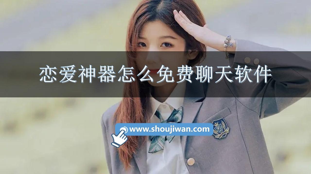 恋爱神器怎么免费聊天软件-免费恋爱回复神器软件推荐