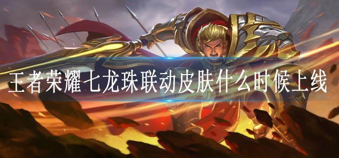 王者荣耀七龙珠联动皮肤什么时候上线