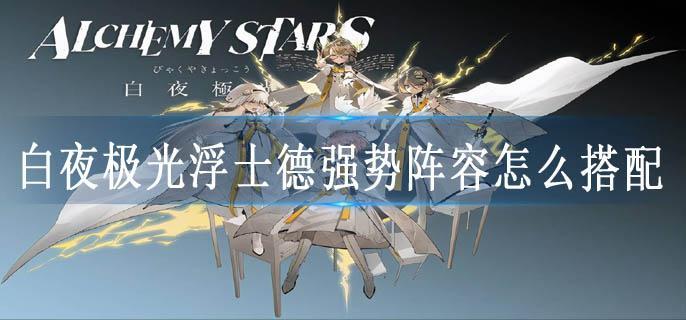 白夜极光浮士德强势阵容怎么搭配