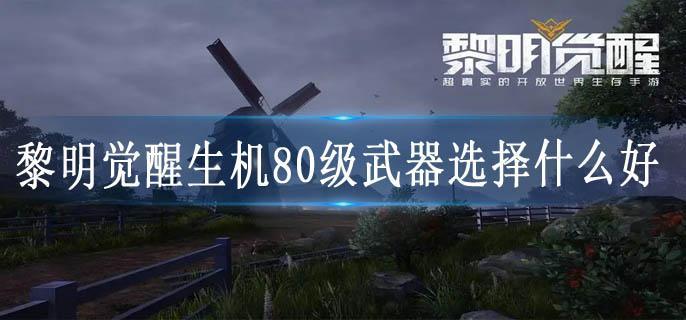 黎明觉醒生机80级武器选择什么好
