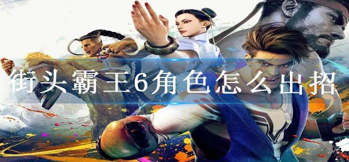 街头霸王6角色怎么出招